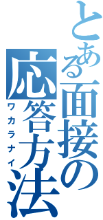 とある面接の応答方法（ワカラナイ）