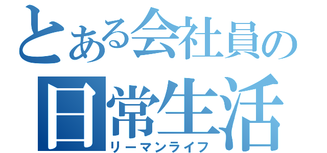 とある会社員の日常生活（リーマンライフ）