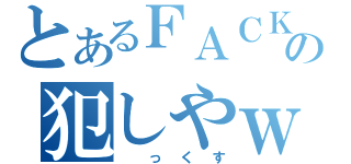 とあるＦＡＣＫの犯しやｗ（　っくす）