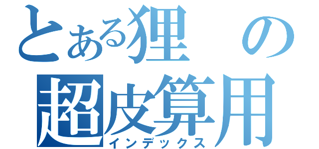 とある狸の超皮算用（インデックス）