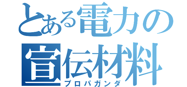 とある電力の宣伝材料（プロパガンダ）