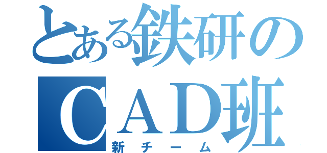 とある鉄研のＣＡＤ班（新チーム）