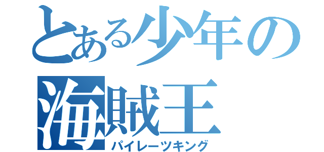 とある少年の海賊王（パイレーツキング）