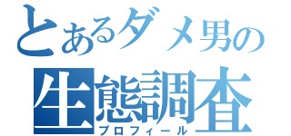 とあるダメ男の生態調査（プロフィール）