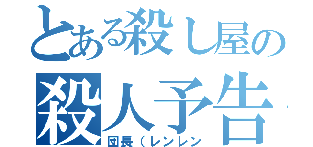 とある殺し屋の殺人予告（団長（レンレン）