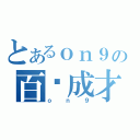 とあるｏｎ９の百屌成才（ｏｎ９）