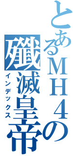 とあるＭＨ４の殲滅皇帝Ⅱ（インデックス）