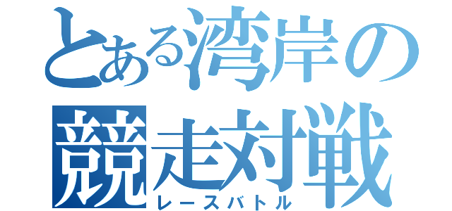 とある湾岸の競走対戦（レースバトル）