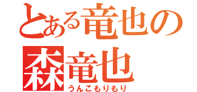 とある竜也の森竜也（うんこもりもり）