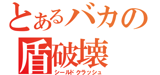 とあるバカの盾破壊（シールドクラッシュ）