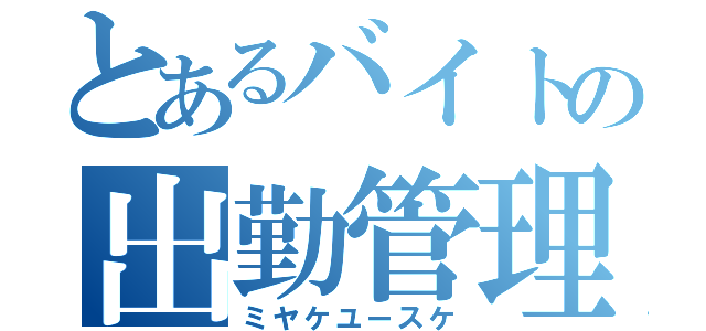 とあるバイトの出勤管理（ミヤケユースケ）