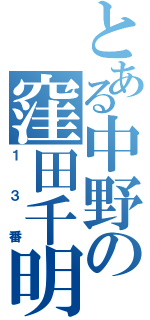 とある中野の窪田千明（１３番）