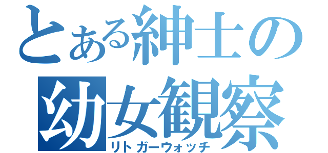 とある紳士の幼女観察（リトガーウォッチ）