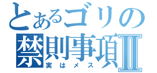 とあるゴリの禁則事項Ⅱ（実はメス）