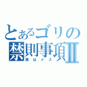 とあるゴリの禁則事項Ⅱ（実はメス）