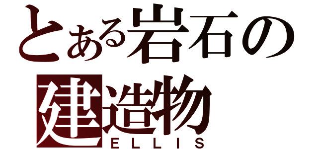 とある岩石の建造物（ＥＬＬＩＳ）