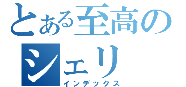 とある至高のシェリ　（インデックス）