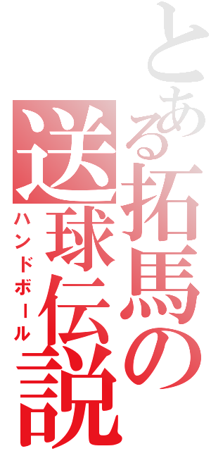 とある拓馬の送球伝説（ハンドボール）