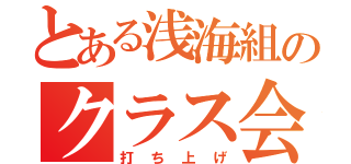 とある浅海組のクラス会（打ち上げ）