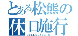 とある松熊の休日施行（ＢＥＬＬＣＬＡＳＳＩＣ）