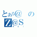 とある＠のＺ＠Ｓ（ＲＥ［）