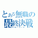 とある無職の最終決戦（ハローワーク）