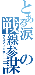 とある涙の戦線参謀（プロフェッサー）