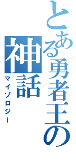 とある勇者王の神話（マイゾロジー）