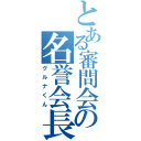 とある審問会の名誉会長（グルナくん）