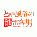 とある風俗の地雷客男（恋愛対象ｇｕｙ）