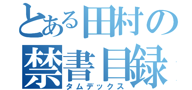 とある田村の禁書目録（タムデックス）