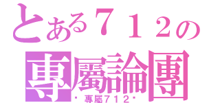 とある７１２の專屬論團（♕專屬７１２♕）