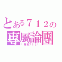 とある７１２の專屬論團（♕專屬７１２♕）