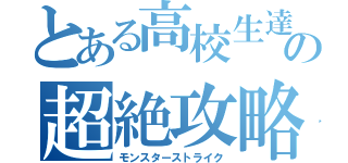 とある高校生達の超絶攻略（モンスターストライク）