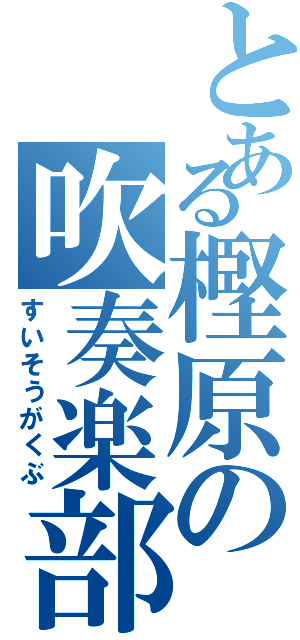 とある樫原の吹奏楽部（すいそうがくぶ）