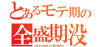 とあるモテ期の全盛期没（これからは非リア充の時代だ）