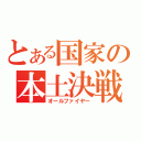 とある国家の本土決戦（オールファイヤー）