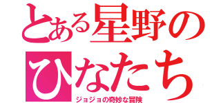 とある星野のひなたちを（ジョジョの奇妙な冒険）