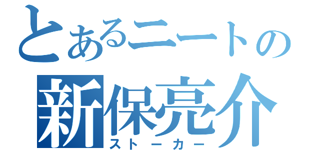 とあるニートの新保亮介（ストーカー）