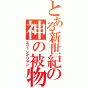 とある新世紀の神の被物（エヴァンゲリヲン）