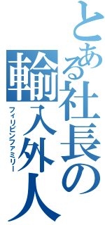 とある社長の輸入外人（フィリピンファミリー）