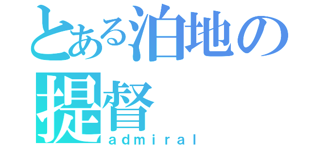 とある泊地の提督（ａｄｍｉｒａｌ）