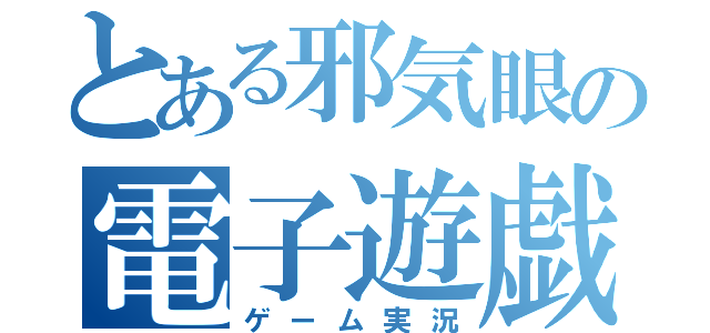 とある邪気眼の電子遊戯演芸（ゲーム実況）