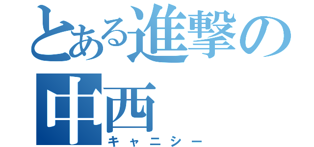 とある進撃の中西（キャニシー）