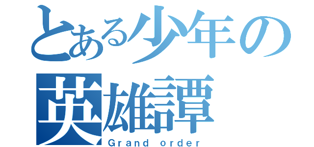 とある少年の英雄譚（Ｇｒａｎｄ ｏｒｄｅｒ）