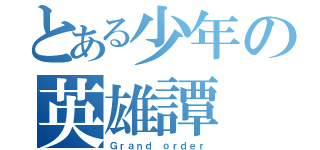 とある少年の英雄譚（Ｇｒａｎｄ ｏｒｄｅｒ）