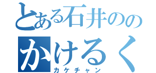 とある石井ののかけるくん（カケチャン）