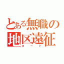 とある無職の地区遠征（ロード）