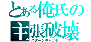 とある俺氏の主張破壊（パターンキャッチ）