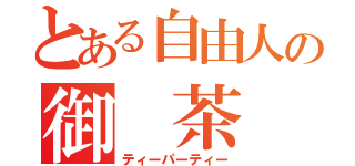 とある自由人の御　茶　会（ティーパーティー）